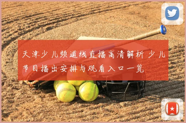 天津少儿频道线直播高清解析 少儿节目播出安排与观看入口一览