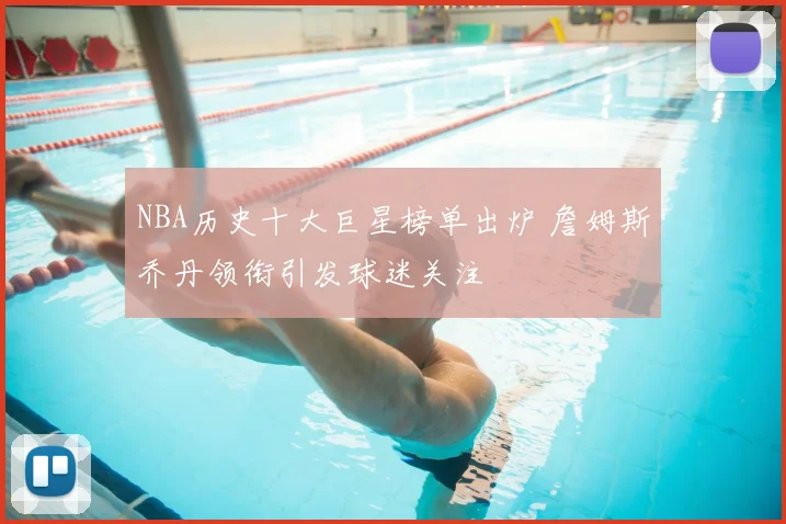 NBA历史十大巨星榜单出炉 詹姆斯乔丹领衔引发球迷关注