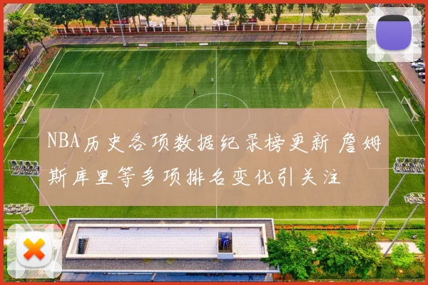 NBA历史各项数据纪录榜更新 詹姆斯库里等多项排名变化引关注