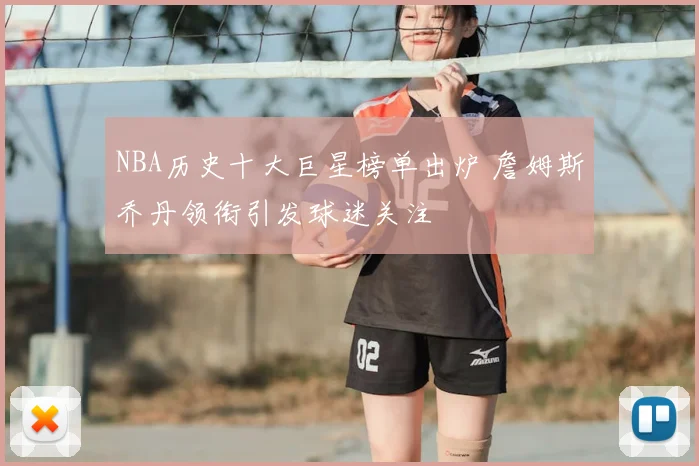 NBA历史十大巨星榜单出炉 詹姆斯乔丹领衔引发球迷关注